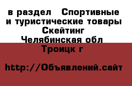  в раздел : Спортивные и туристические товары » Скейтинг . Челябинская обл.,Троицк г.